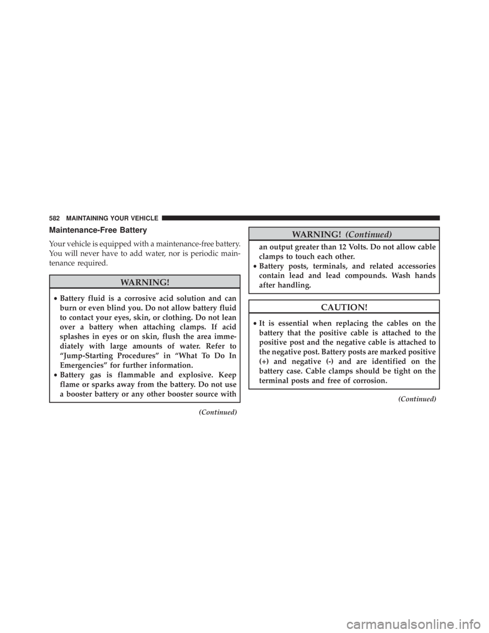 JEEP WRANGLER 2014  Owners Manual Maintenance-Free Battery
Your vehicle is equipped with a maintenance-free battery.
You will never have to add water, nor is periodic main-
tenance required. 