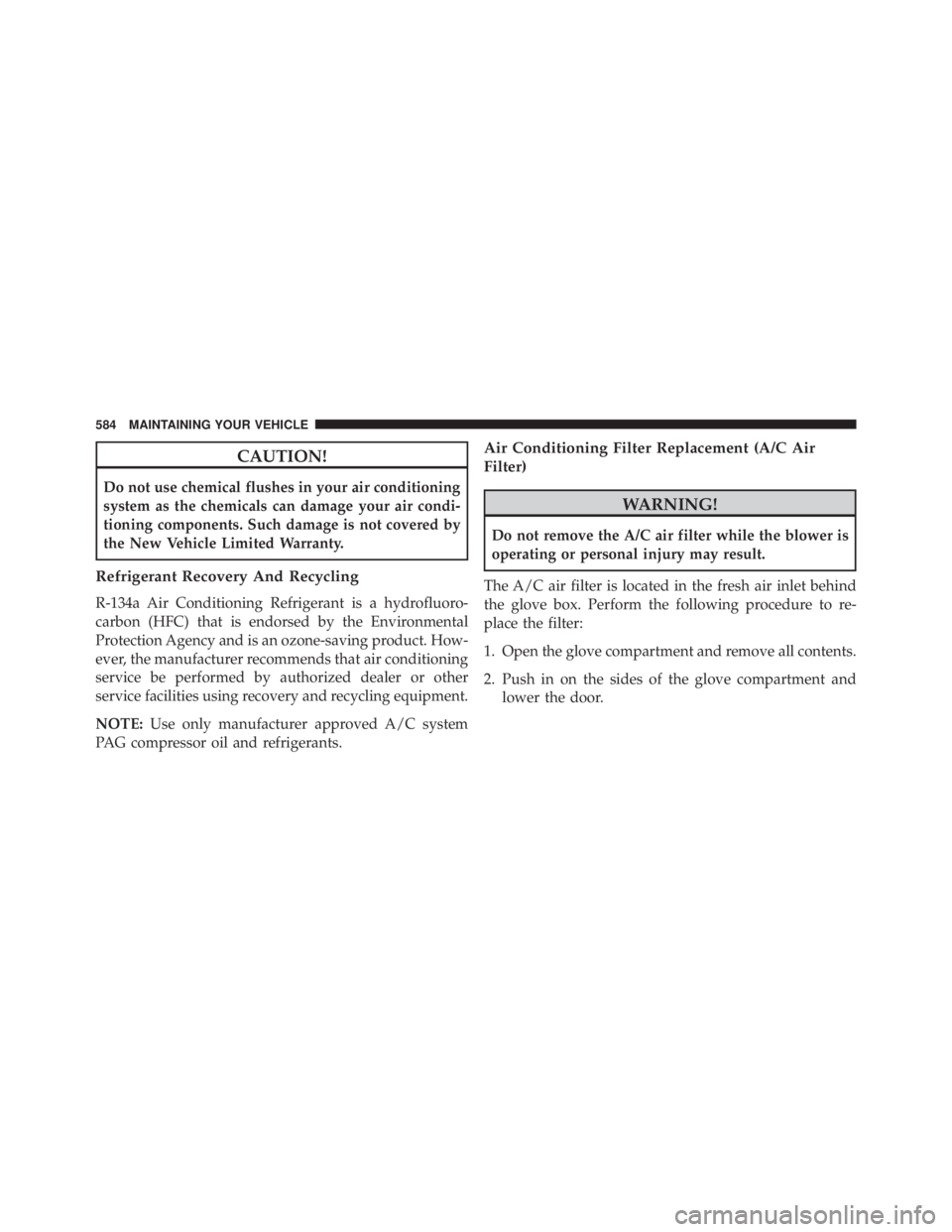 JEEP WRANGLER 2014 Owners Manual CAUTION!
Do not use chemical flushes in your air conditioning
system as the chemicals can damage your air condi-
tioning components. Such damage is not covered by
the New Vehicle Limited Warranty.
Ref JEEP WRANGLER 2014 Owners Manual CAUTION!
Do not use chemical flushes in your air conditioning
system as the chemicals can damage your air condi-
tioning components. Such damage is not covered by
the New Vehicle Limited Warranty.
Ref
