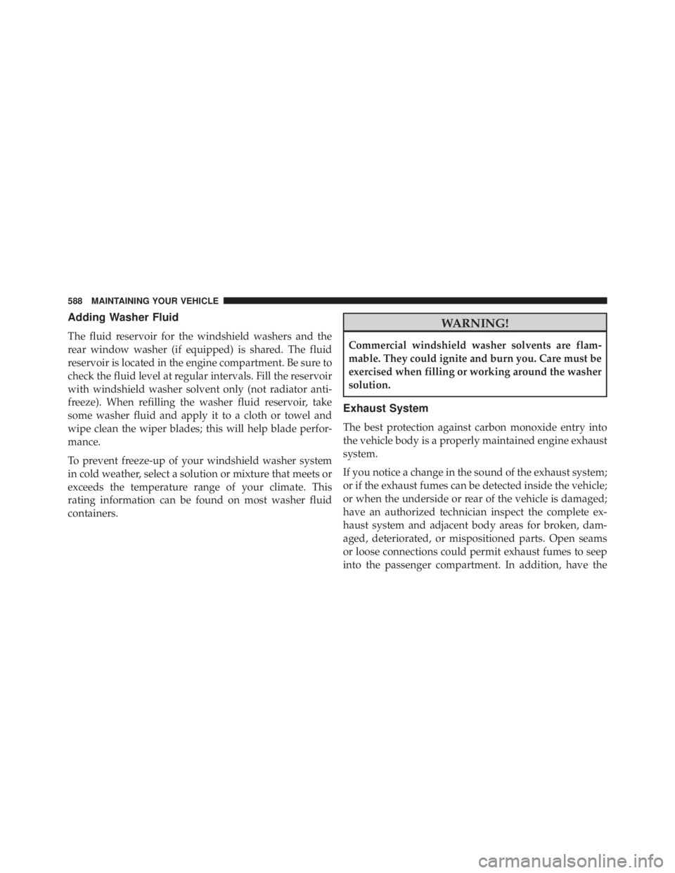JEEP WRANGLER 2014  Owners Manual Adding Washer Fluid
The fluid reservoir for the windshield washers and the
rear window washer (if equipped) is shared. The fluid
reservoir is located in the engine compartment. Be sure to
check the fl