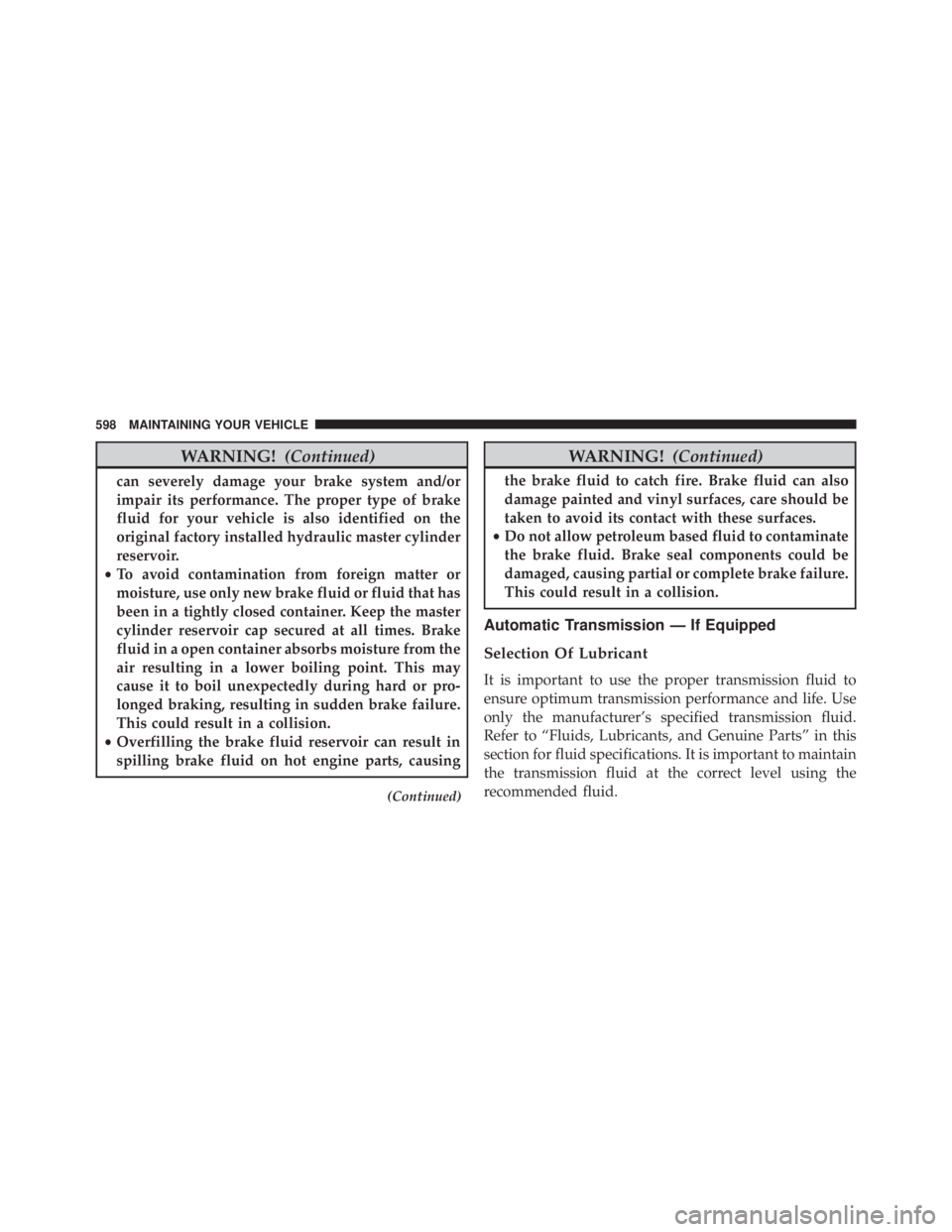 JEEP WRANGLER 2014 Owners Manual WARNING!(Continued)
can severely damage your brake system and/or
impair its performance. The proper type of brake
fluid for your vehicle is also identified on the
original factory installed hydraulic JEEP WRANGLER 2014 Owners Manual WARNING!(Continued)
can severely damage your brake system and/or
impair its performance. The proper type of brake
fluid for your vehicle is also identified on the
original factory installed hydraulic