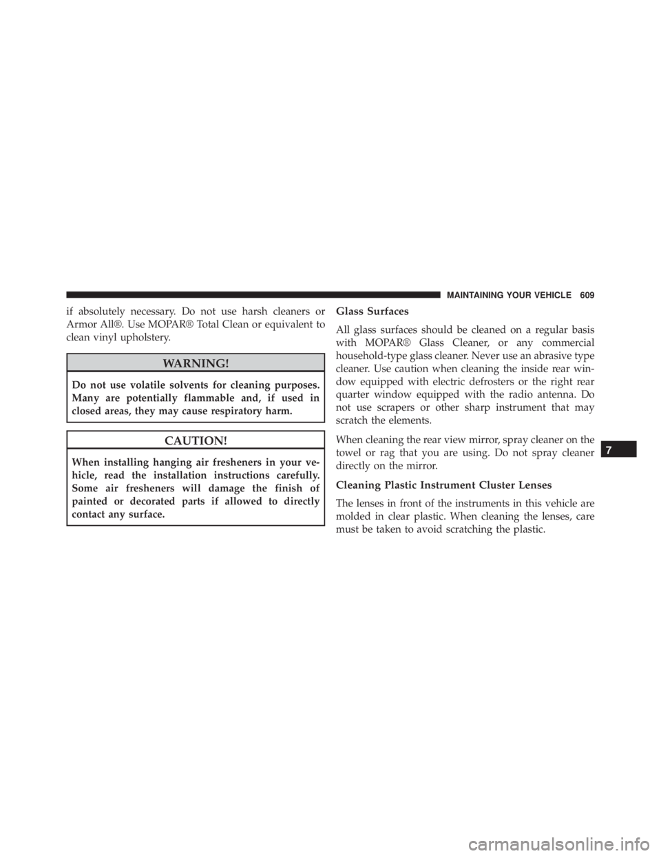 JEEP WRANGLER 2014  Owners Manual if absolutely necessary. Do not use harsh cleaners or
Armor All®. Use MOPAR® Total Clean or equivalent to
clean vinyl upholstery. 