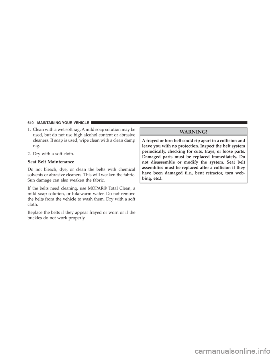 JEEP WRANGLER 2014  Owners Manual 1. Clean with a wet soft rag. A mild soap solution may beused, but do not use high alcohol content or abrasive
cleaners. If soap is used, wipe clean with a clean damp
rag.
2. Dry with a soft cloth.
Se