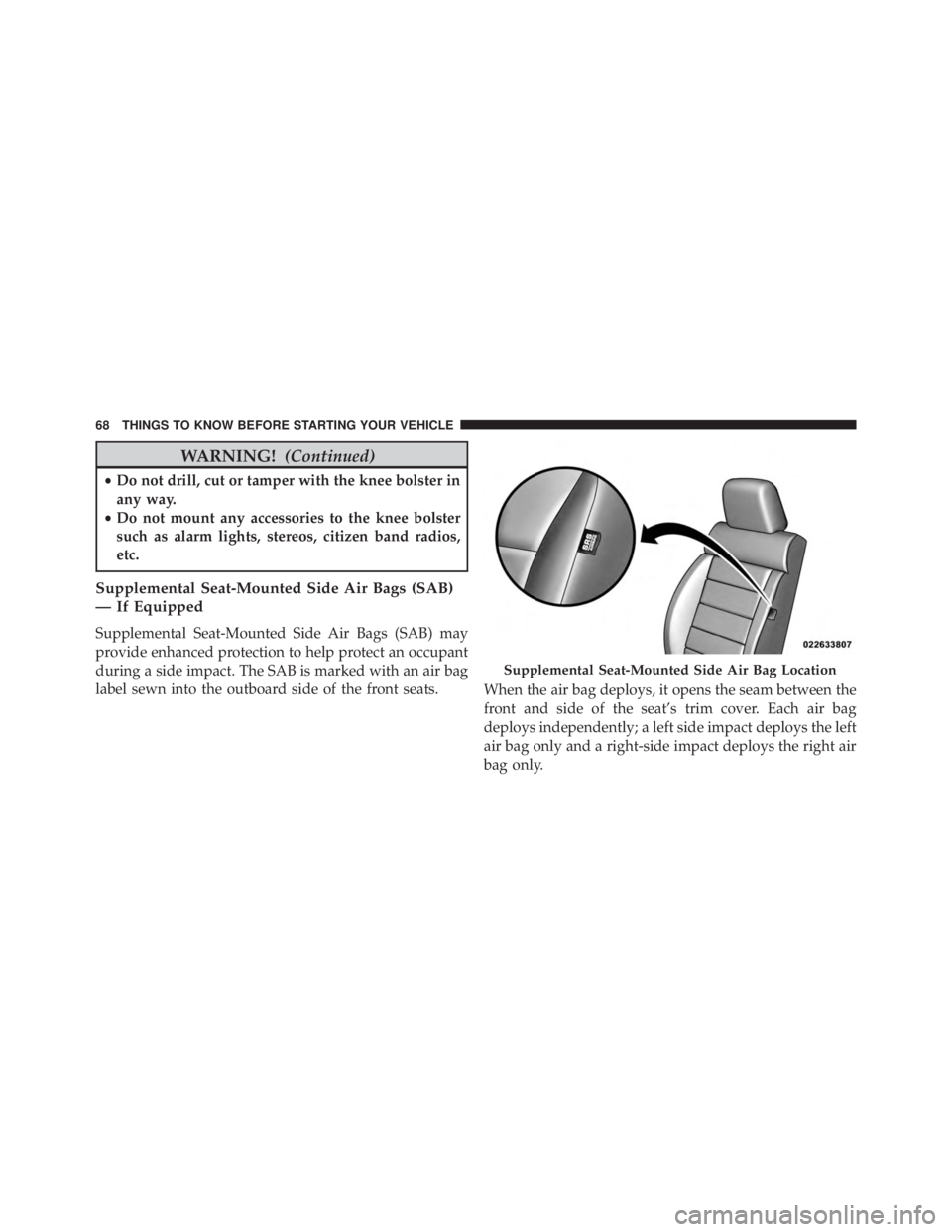JEEP WRANGLER 2014  Owners Manual WARNING!(Continued)
•Do not drill, cut or tamper with the knee bolster in
any way.
• Do not mount any accessories to the knee bolster
such as alarm lights, stereos, citizen band radios,
etc.
Suppl
