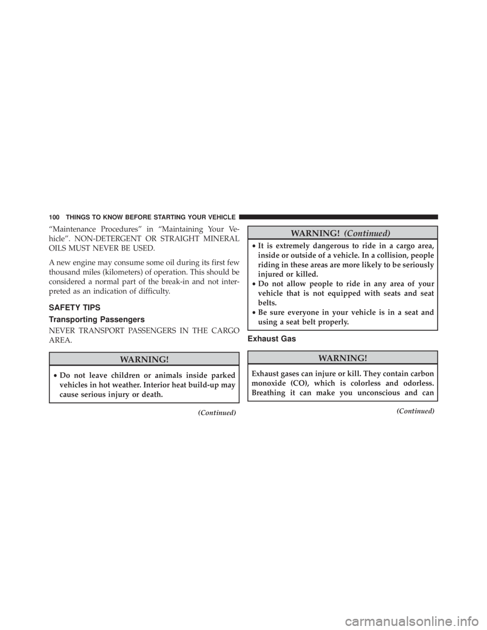JEEP WRANGLER 2013  Owners Manual “Maintenance Procedures” in “Maintaining Your Ve-
hicle”. NON-DETERGENT OR STRAIGHT MINERAL
OILS MUST NEVER BE USED.
A new engine may consume some oil during its first few
thousand miles (kilo