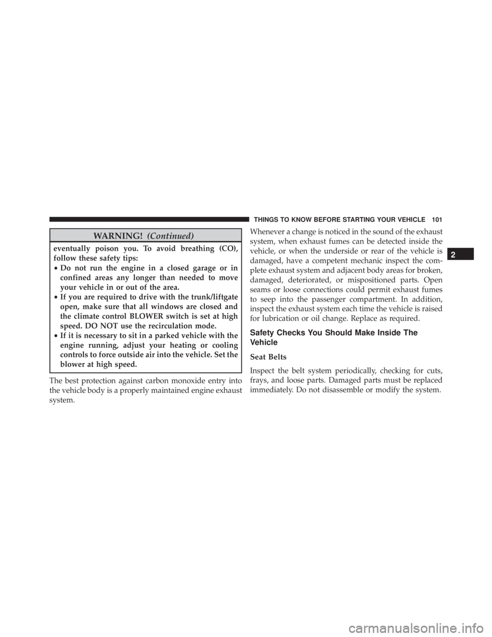 JEEP WRANGLER 2013  Owners Manual WARNING!(Continued)
eventually poison you. To avoid breathing (CO),
follow these safety tips:
•Do not run the engine in a closed garage or in
confined areas any longer than needed to move
your vehic