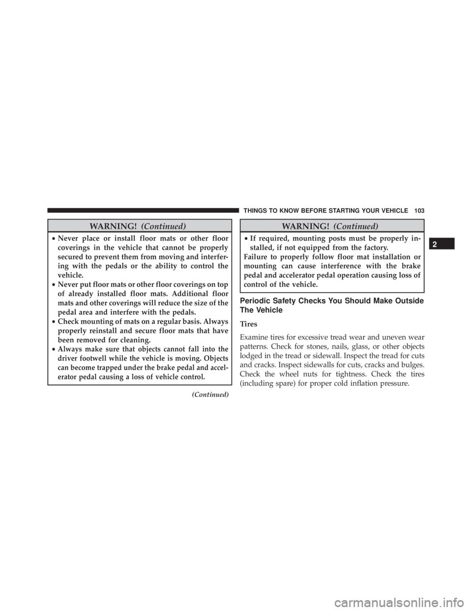 JEEP WRANGLER 2013  Owners Manual WARNING!(Continued)
•Never place or install floor mats or other floor
coverings in the vehicle that cannot be properly
secured to prevent them from moving and interfer-
ing with the pedals or the ab