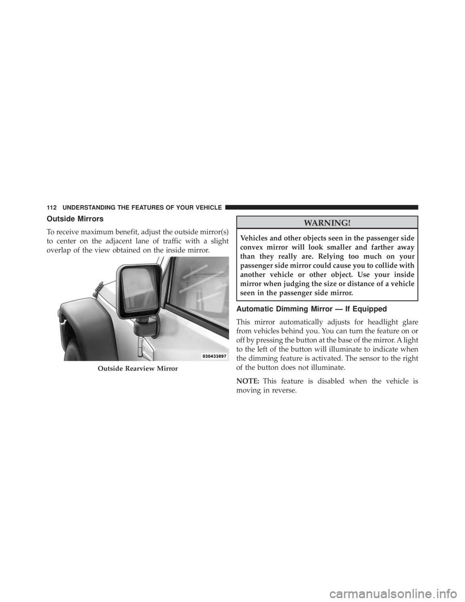 JEEP WRANGLER 2013 Owners Manual Outside Mirrors
To receive maximum benefit, adjust the outside mirror(s)
to center on the adjacent lane of traffic with a slight
overlap of the view obtained on the inside mirror. JEEP WRANGLER 2013 Owners Manual Outside Mirrors
To receive maximum benefit, adjust the outside mirror(s)
to center on the adjacent lane of traffic with a slight
overlap of the view obtained on the inside mirror.