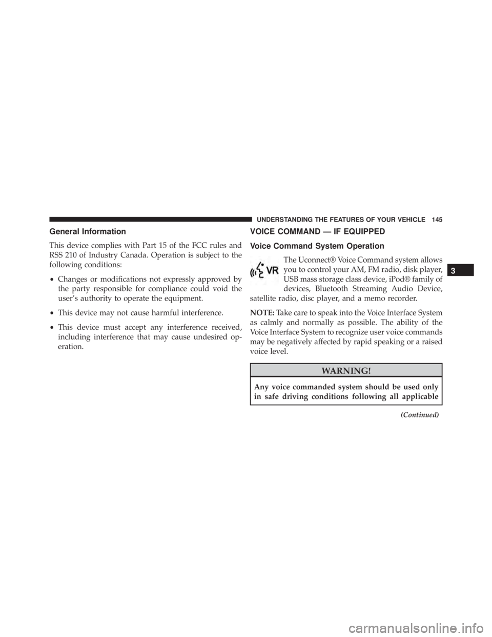 JEEP WRANGLER 2013  Owners Manual General Information
This device complies with Part 15 of the FCC rules and
RSS 210 of Industry Canada. Operation is subject to the
following conditions:
•Changes or modifications not expressly appro