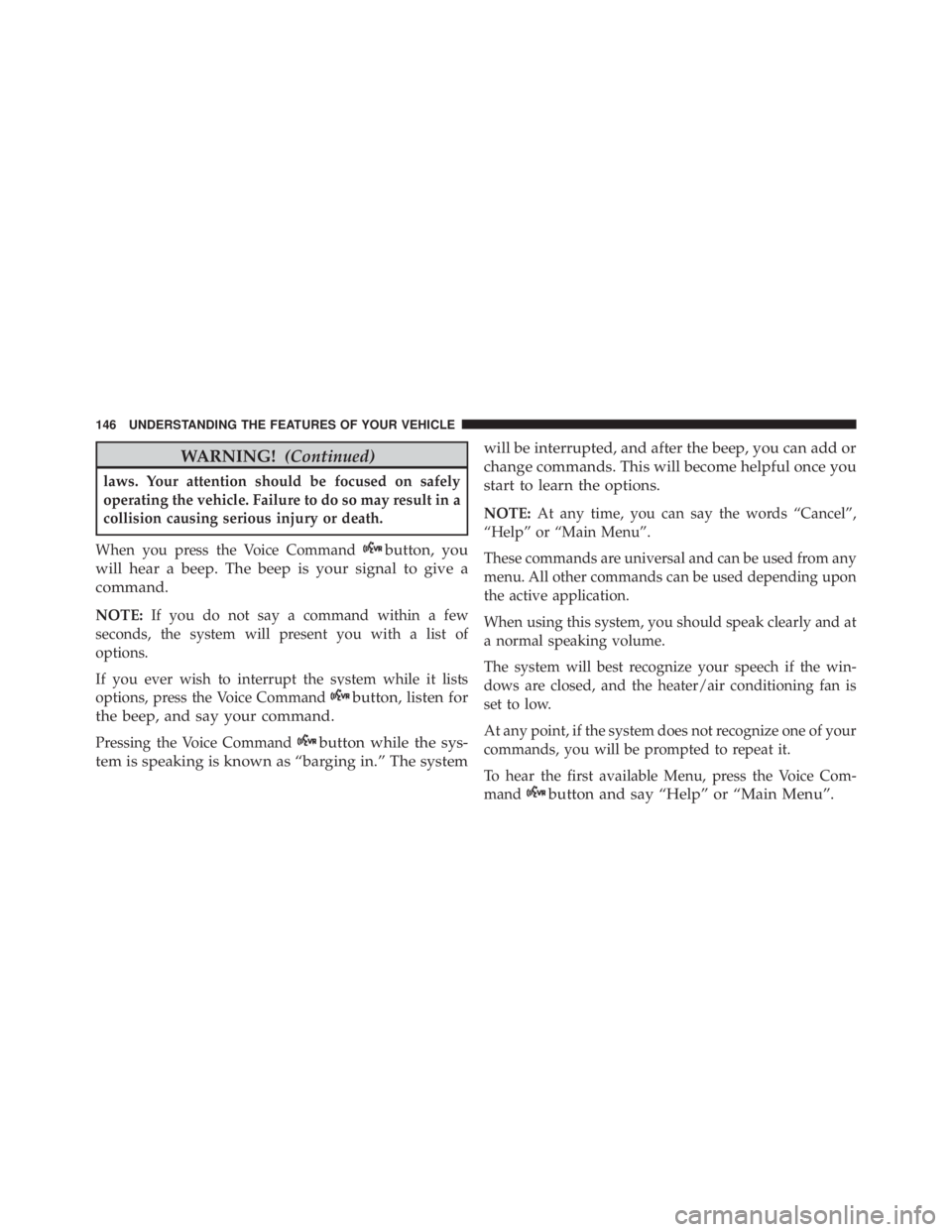 JEEP WRANGLER 2013  Owners Manual WARNING!(Continued)
laws. Your attention should be focused on safely
operating the vehicle. Failure to do so may result in a
collision causing serious injury or death.
When you press the Voice Command