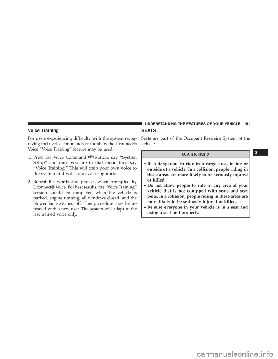 JEEP WRANGLER 2013 Owners Manual Voice Training
For users experiencing difficulty with the system recog-
nizing their voice commands or numbers the Uconnect®
Voice “Voice Training” feature may be used.
1. Press the Voice Command JEEP WRANGLER 2013 Owners Manual Voice Training
For users experiencing difficulty with the system recog-
nizing their voice commands or numbers the Uconnect®
Voice “Voice Training” feature may be used.
1. Press the Voice Command