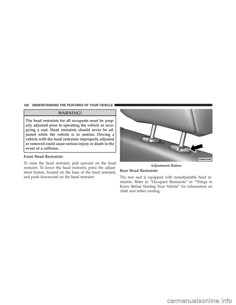 JEEP WRANGLER 2013 Owners Manual WARNING!
The head restraints for all occupants must be prop-
erly adjusted prior to operating the vehicle or occu-
pying a seat. Head restraints should never be ad-
justed while the vehicle is in moti JEEP WRANGLER 2013 Owners Manual WARNING!
The head restraints for all occupants must be prop-
erly adjusted prior to operating the vehicle or occu-
pying a seat. Head restraints should never be ad-
justed while the vehicle is in moti
