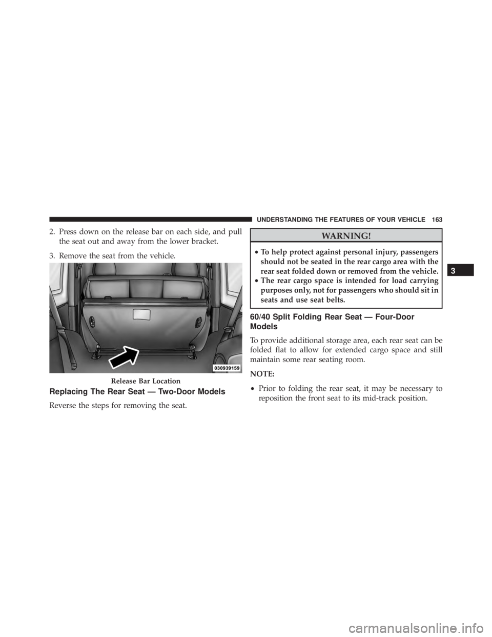 JEEP WRANGLER 2013 Owners Manual 2. Press down on the release bar on each side, and pullthe seat out and away from the lower bracket.
3. Remove the seat from the vehicle.
Replacing The Rear Seat — Two-Door Models
Reverse the steps JEEP WRANGLER 2013 Owners Manual 2. Press down on the release bar on each side, and pullthe seat out and away from the lower bracket.
3. Remove the seat from the vehicle.
Replacing The Rear Seat — Two-Door Models
Reverse the steps