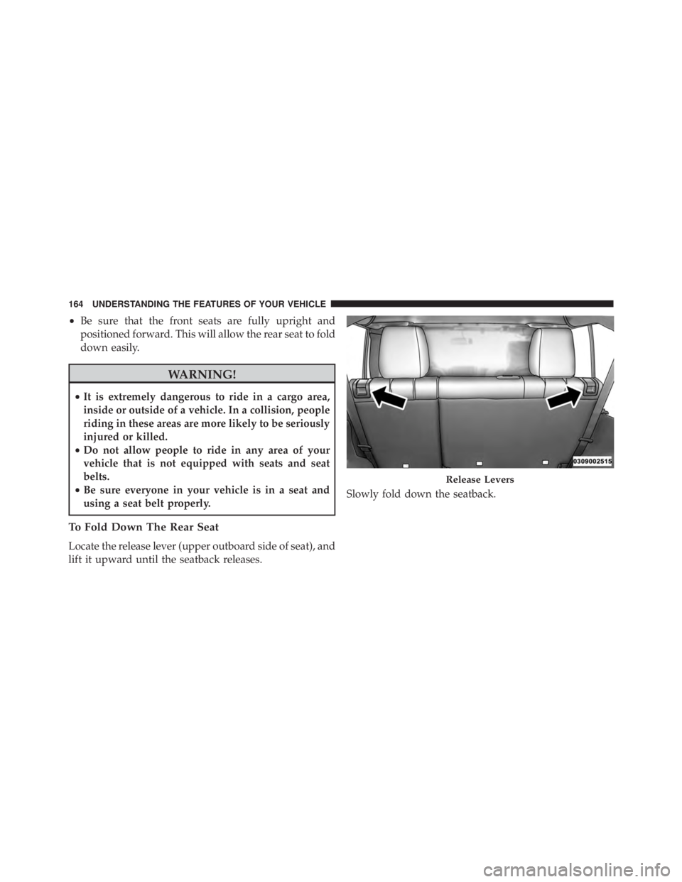 JEEP WRANGLER 2013  Owners Manual •Be sure that the front seats are fully upright and
positioned forward. This will allow the rear seat to fold
down easily. 