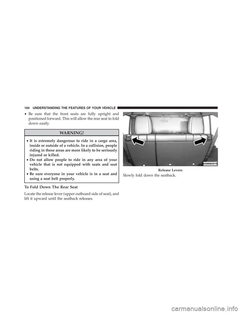 JEEP WRANGLER 2013 Owners Manual •Be sure that the front seats are fully upright and
positioned forward. This will allow the rear seat to fold
down easily. JEEP WRANGLER 2013 Owners Manual •Be sure that the front seats are fully upright and
positioned forward. This will allow the rear seat to fold
down easily.