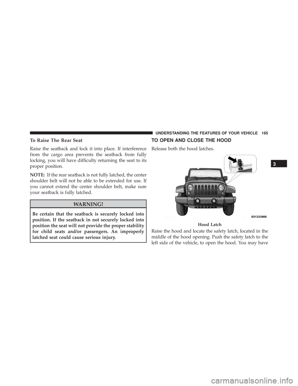 JEEP WRANGLER 2013 Owners Manual To Raise The Rear Seat
Raise the seatback and lock it into place. If interference
from the cargo area prevents the seatback from fully
locking, you will have difficulty returning the seat to its
prope JEEP WRANGLER 2013 Owners Manual To Raise The Rear Seat
Raise the seatback and lock it into place. If interference
from the cargo area prevents the seatback from fully
locking, you will have difficulty returning the seat to its
prope