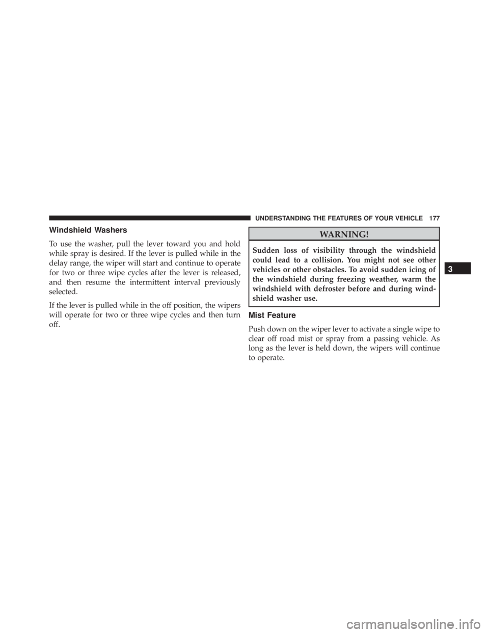 JEEP WRANGLER 2013  Owners Manual Windshield Washers
To use the washer, pull the lever toward you and hold
while spray is desired. If the lever is pulled while in the
delay range, the wiper will start and continue to operate
for two o