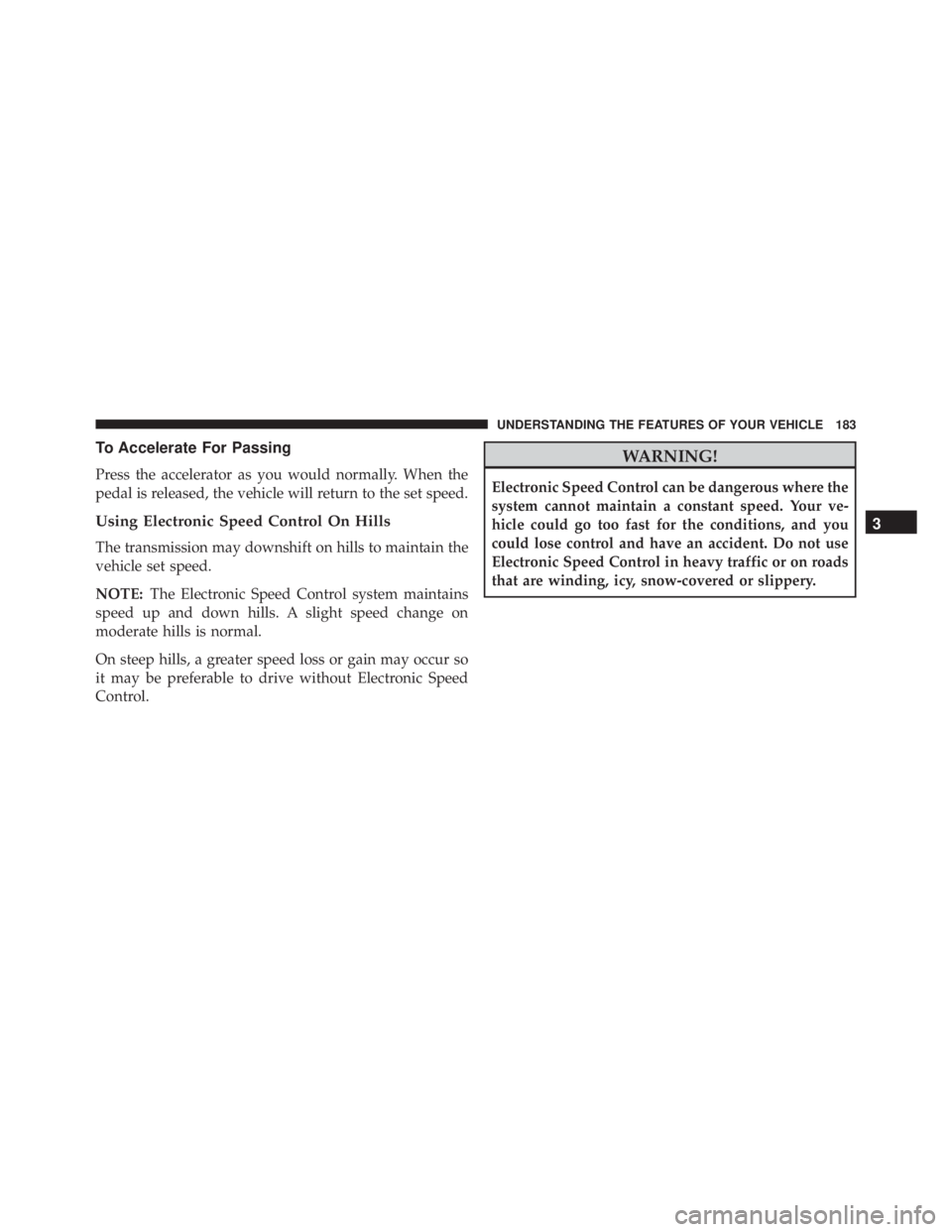 JEEP WRANGLER 2013 Owners Manual To Accelerate For Passing
Press the accelerator as you would normally. When the
pedal is released, the vehicle will return to the set speed.
Using Electronic Speed Control On Hills
The transmission ma JEEP WRANGLER 2013 Owners Manual To Accelerate For Passing
Press the accelerator as you would normally. When the
pedal is released, the vehicle will return to the set speed.
Using Electronic Speed Control On Hills
The transmission ma