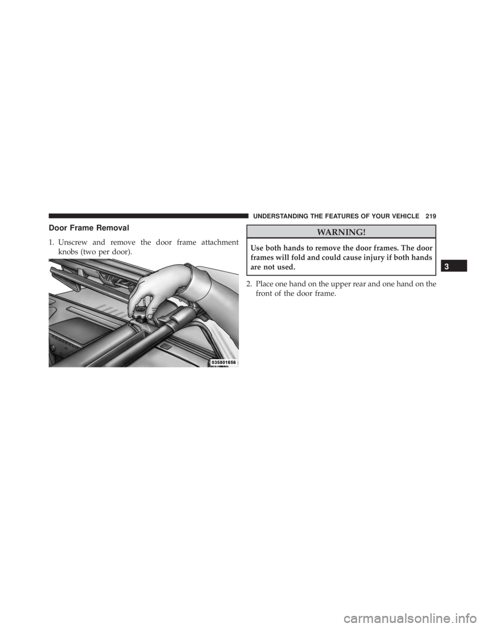 JEEP WRANGLER 2013 Owners Manual Door Frame Removal
1. Unscrew and remove the door frame attachmentknobs (two per door).
3
UNDERSTANDING THE FEATURES OF YOUR VEHICLE 219 JEEP WRANGLER 2013 Owners Manual Door Frame Removal
1. Unscrew and remove the door frame attachmentknobs (two per door).
3
UNDERSTANDING THE FEATURES OF YOUR VEHICLE 219