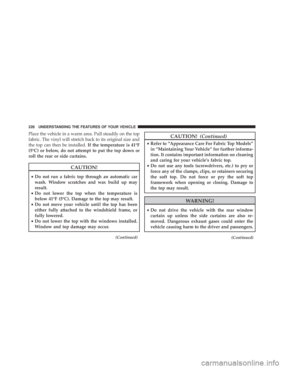 JEEP WRANGLER 2013 Owners Manual Place the vehicle in a warm area. Pull steadily on the top
fabric. The vinyl will stretch back to its original size and
the top can then be installed.If the temperature is 41°F
(5°C) or below, do no JEEP WRANGLER 2013 Owners Manual Place the vehicle in a warm area. Pull steadily on the top
fabric. The vinyl will stretch back to its original size and
the top can then be installed.If the temperature is 41°F
(5°C) or below, do no