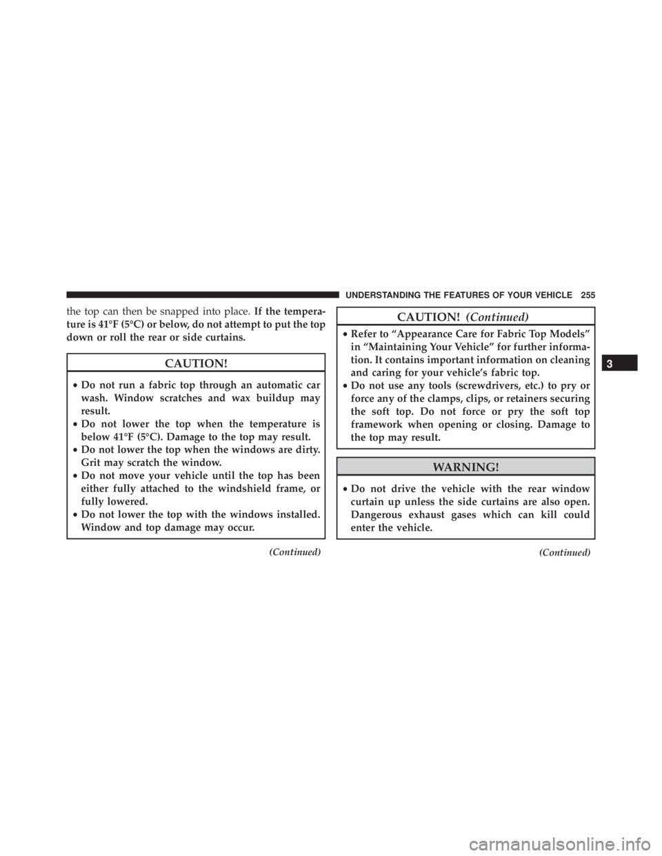 JEEP WRANGLER 2013 Owners Manual the top can then be snapped into place.If the tempera-
ture is 41°F (5°C) or below, do not attempt to put the top
down or roll the rear or side curtains. JEEP WRANGLER 2013 Owners Manual the top can then be snapped into place.If the tempera-
ture is 41°F (5°C) or below, do not attempt to put the top
down or roll the rear or side curtains.