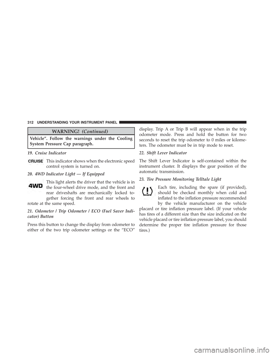 JEEP WRANGLER 2013  Owners Manual WARNING!(Continued)
Vehicle”. Follow the warnings under the Cooling
System Pressure Cap paragraph.
19. Cruise Indicator This indicator shows when the electronic speed
control system is turned on.
20