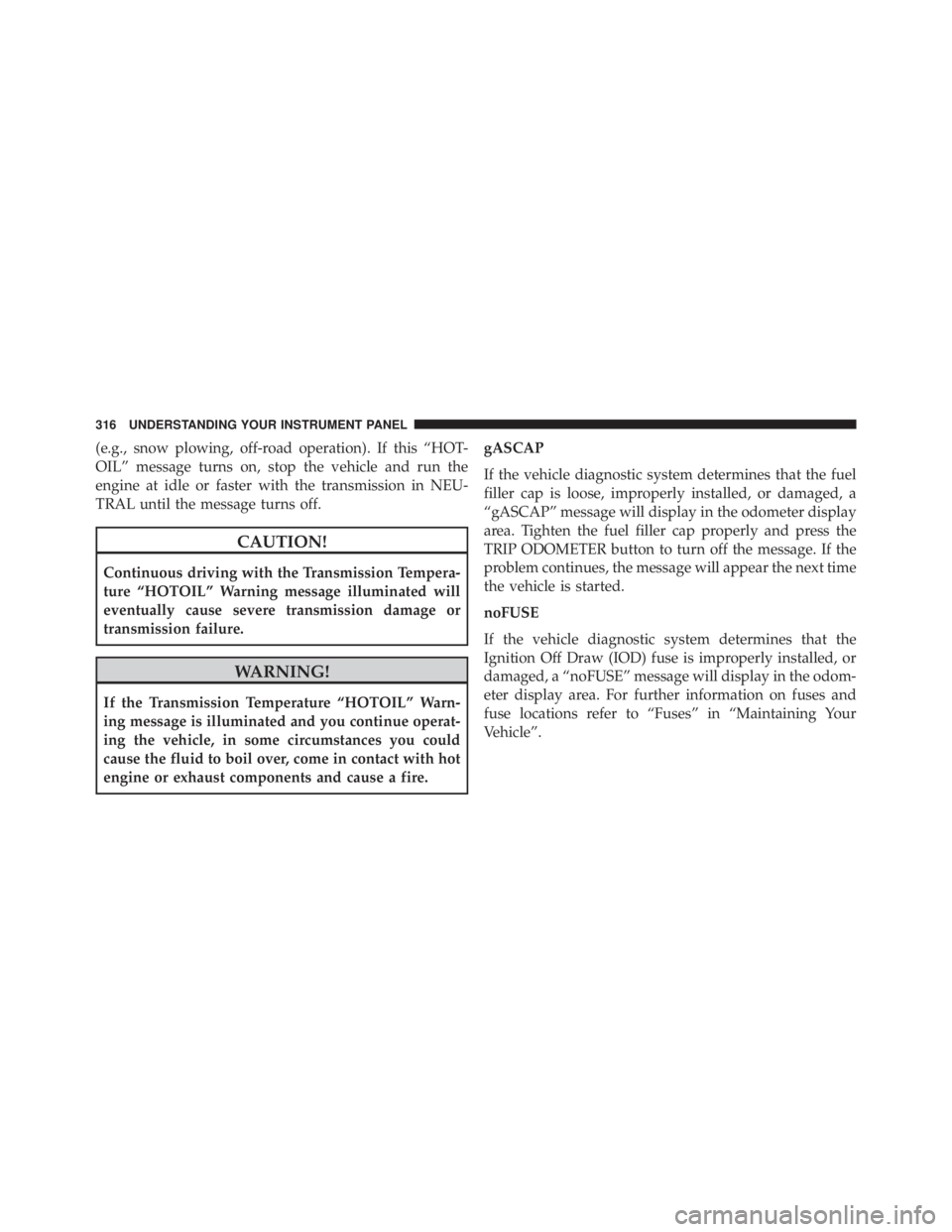 JEEP WRANGLER 2013  Owners Manual (e.g., snow plowing, off-road operation). If this “HOT-
OIL” message turns on, stop the vehicle and run the
engine at idle or faster with the transmission in NEU-
TRAL until the message turns off.