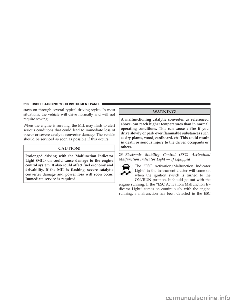 JEEP WRANGLER 2013  Owners Manual stays on through several typical driving styles. In most
situations, the vehicle will drive normally and will not
require towing.
When the engine is running, the MIL may flash to alert
serious conditi