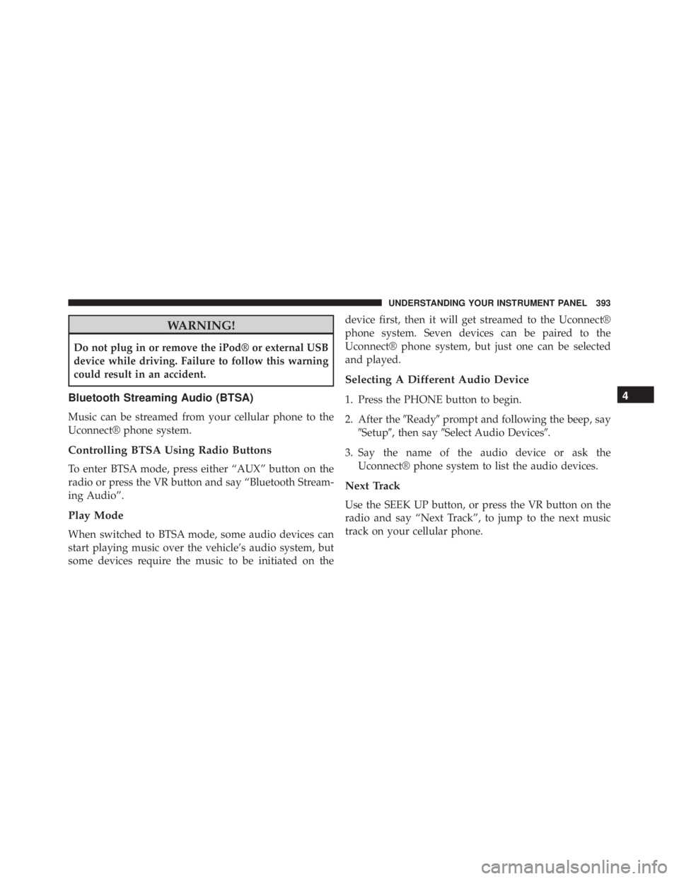 JEEP WRANGLER 2013  Owners Manual WARNING!
Do not plug in or remove the iPod® or external USB
device while driving. Failure to follow this warning
could result in an accident.
Bluetooth Streaming Audio (BTSA)
Music can be streamed fr
