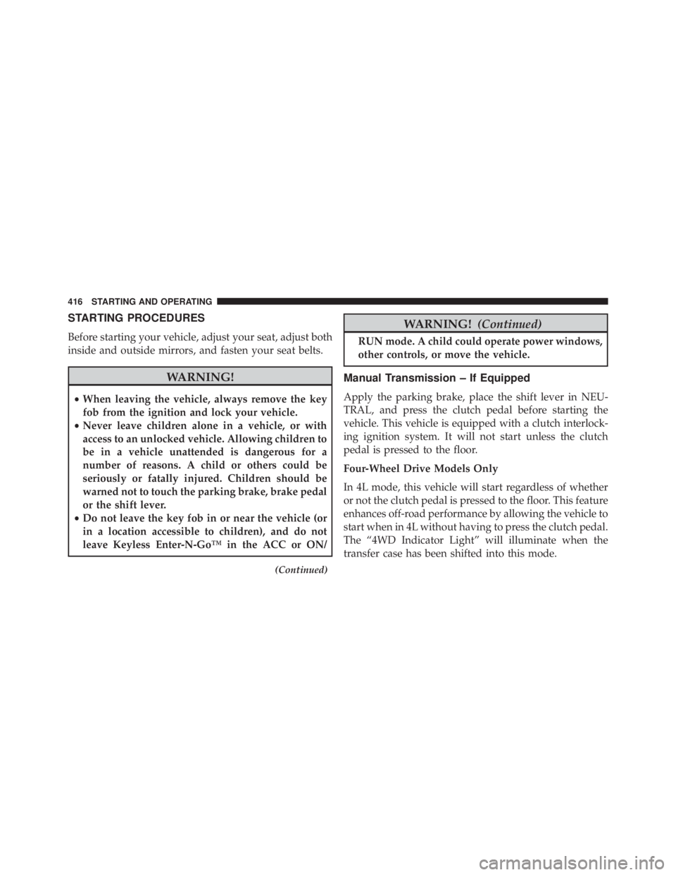 JEEP WRANGLER 2013  Owners Manual STARTING PROCEDURES
Before starting your vehicle, adjust your seat, adjust both
inside and outside mirrors, and fasten your seat belts. 