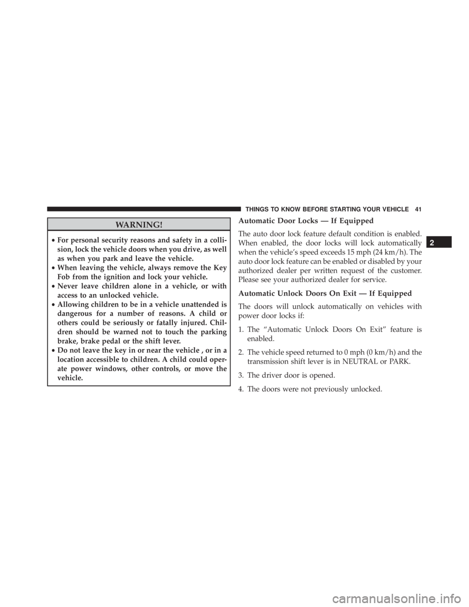 JEEP WRANGLER 2013  Owners Manual WARNING!
•For personal security reasons and safety in a colli-
sion, lock the vehicle doors when you drive, as well
as when you park and leave the vehicle.
• When leaving the vehicle, always remov