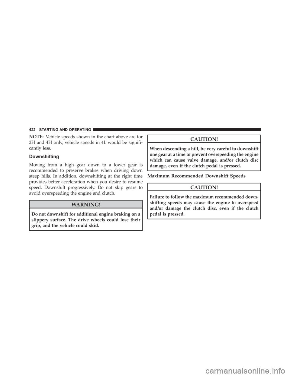 JEEP WRANGLER 2013  Owners Manual NOTE:Vehicle speeds shown in the chart above are for
2H and 4H only, vehicle speeds in 4L would be signifi-
cantly less.
Downshifting
Moving from a high gear down to a lower gear is
recommended to pre