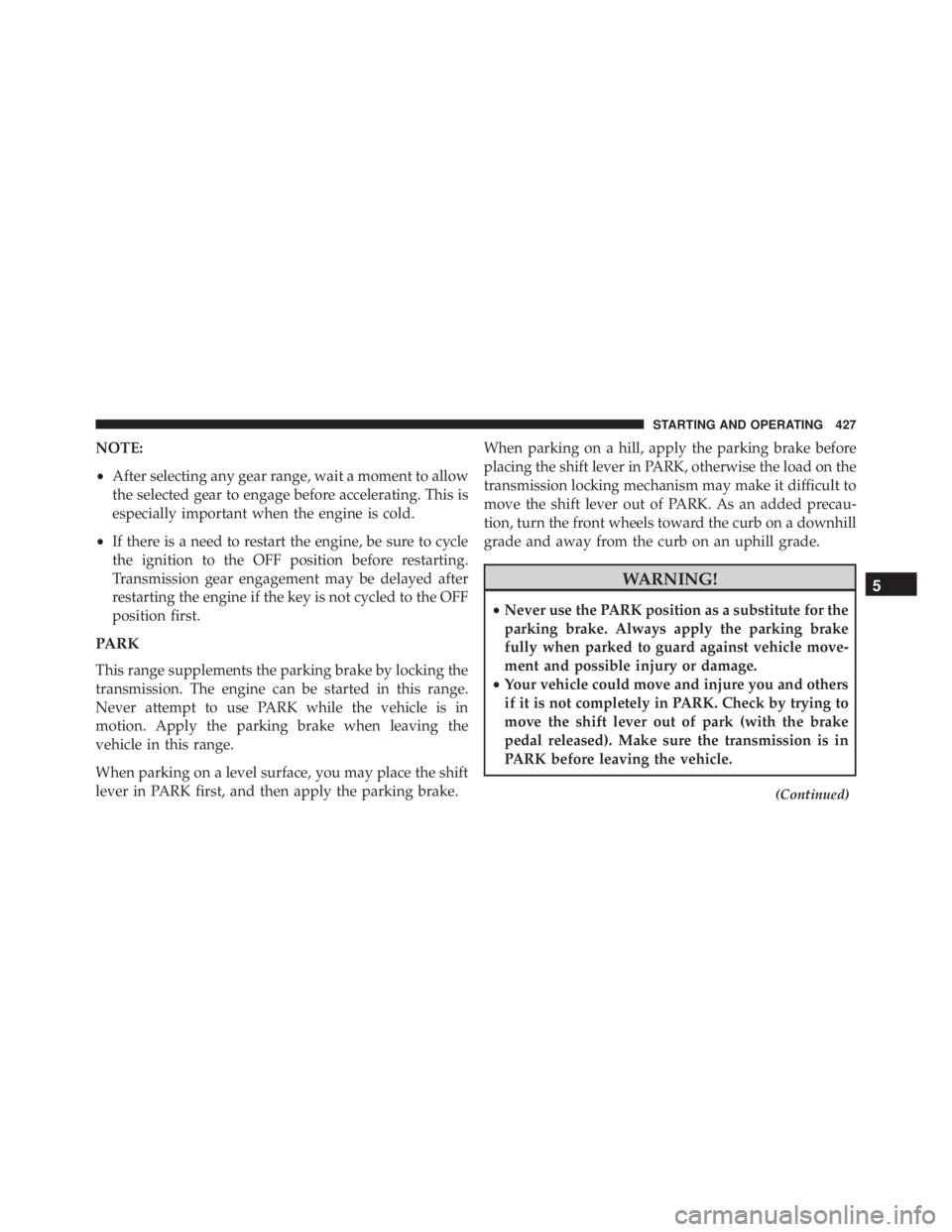 JEEP WRANGLER 2013  Owners Manual NOTE:
•After selecting any gear range, wait a moment to allow
the selected gear to engage before accelerating. This is
especially important when the engine is cold.
• If there is a need to restart