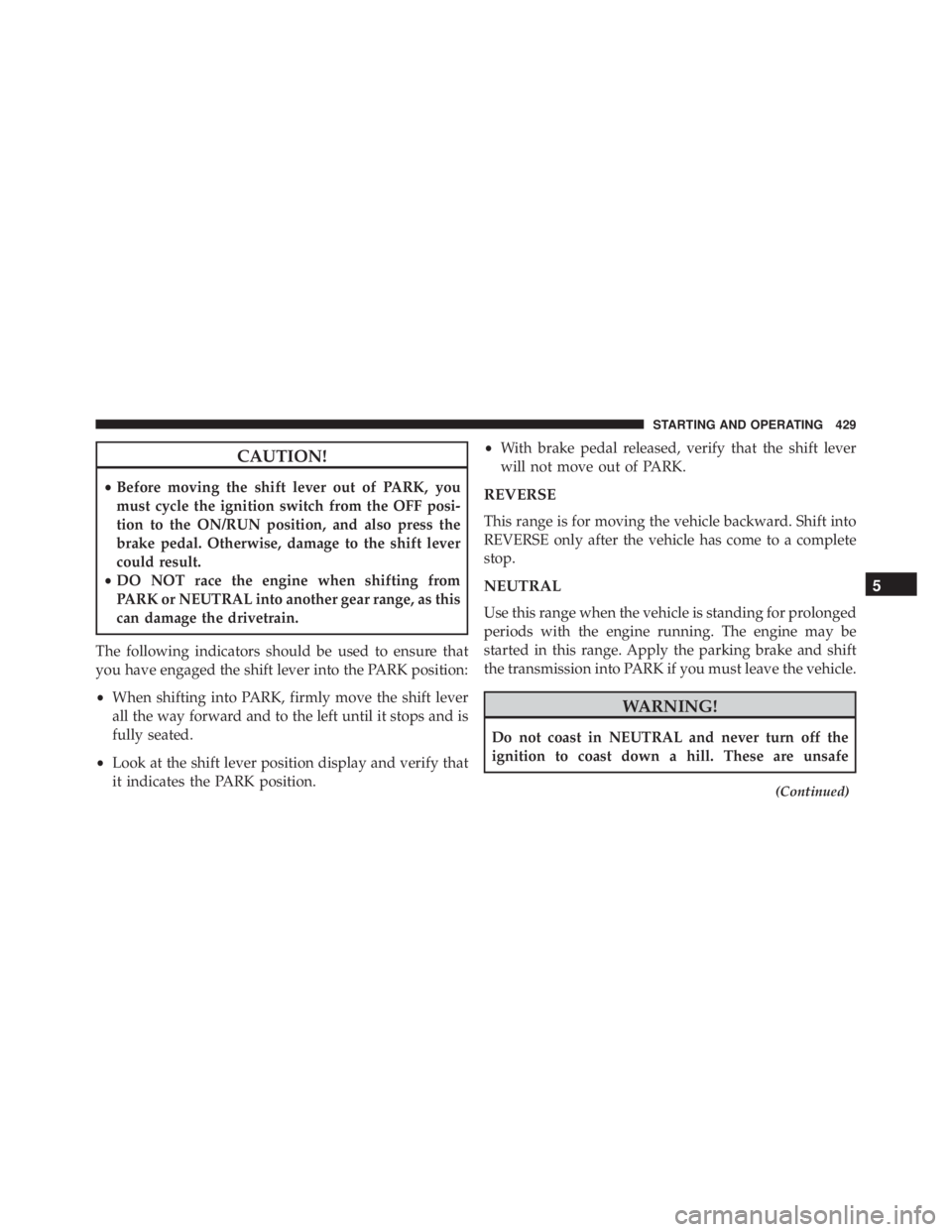 JEEP WRANGLER 2013 Owners Manual CAUTION!
•Before moving the shift lever out of PARK, you
must cycle the ignition switch from the OFF posi-
tion to the ON/RUN position, and also press the
brake pedal. Otherwise, damage to the shift JEEP WRANGLER 2013 Owners Manual CAUTION!
•Before moving the shift lever out of PARK, you
must cycle the ignition switch from the OFF posi-
tion to the ON/RUN position, and also press the
brake pedal. Otherwise, damage to the shift