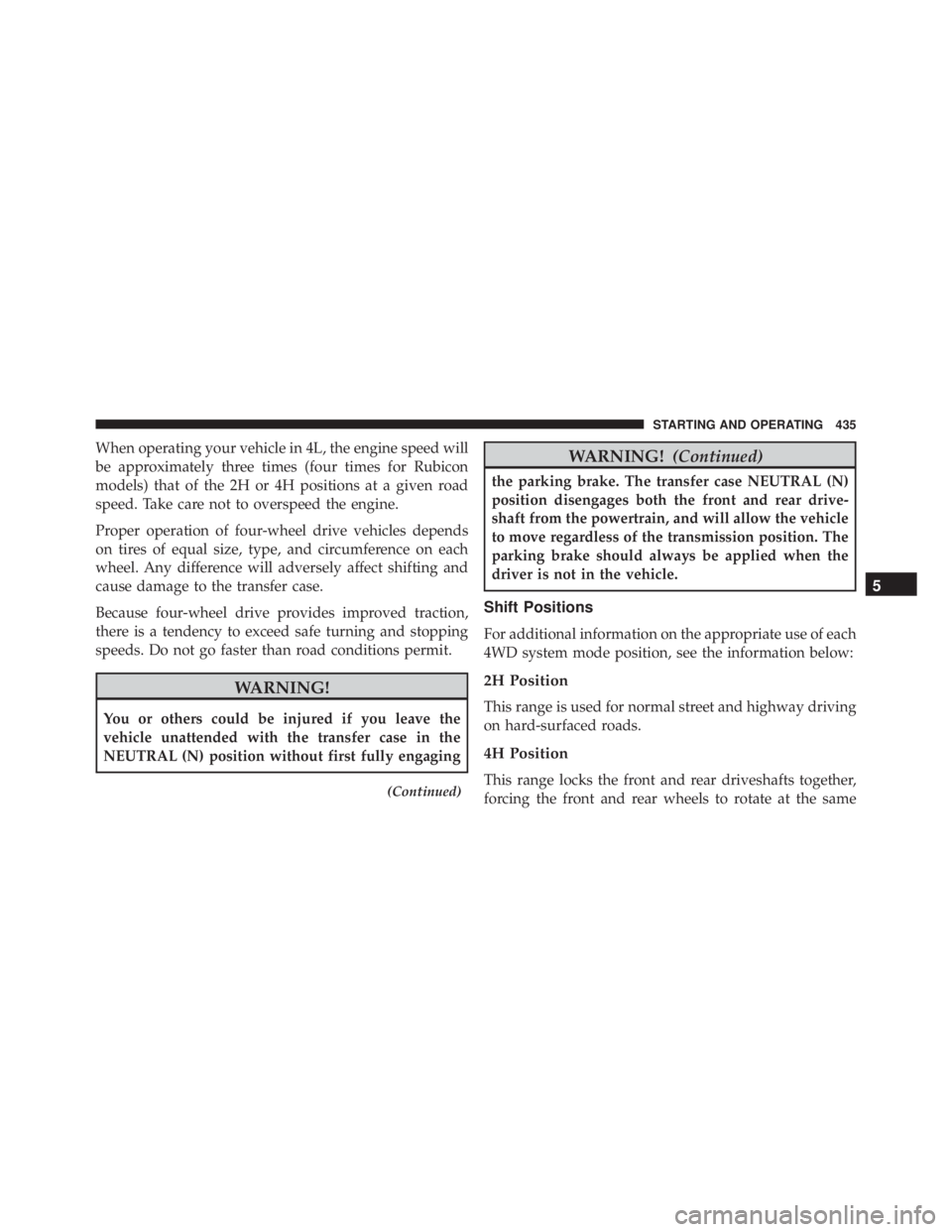 JEEP WRANGLER 2013 Owners Manual When operating your vehicle in 4L, the engine speed will
be approximately three times (four times for Rubicon
models) that of the 2H or 4H positions at a given road
speed. Take care not to overspeed t JEEP WRANGLER 2013 Owners Manual When operating your vehicle in 4L, the engine speed will
be approximately three times (four times for Rubicon
models) that of the 2H or 4H positions at a given road
speed. Take care not to overspeed t