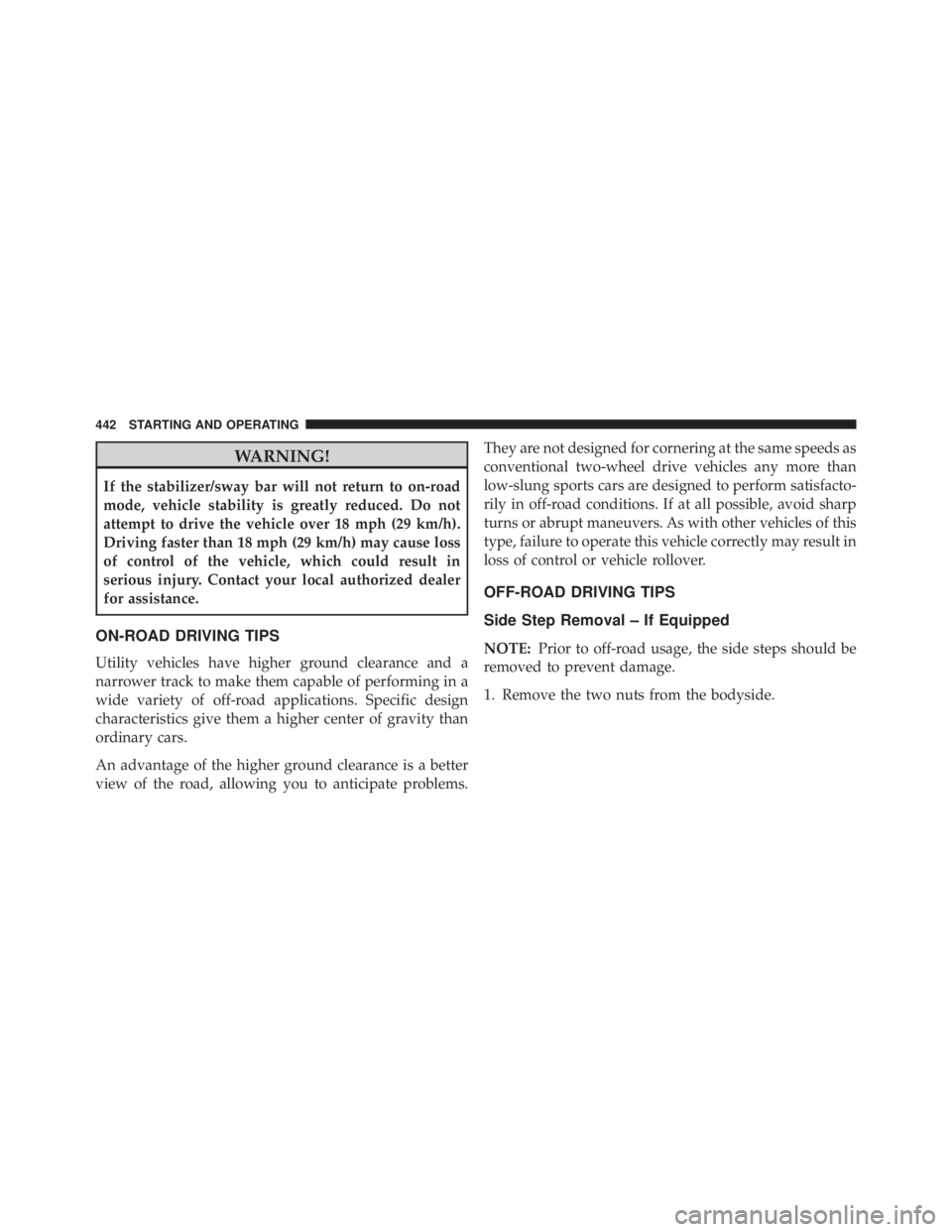JEEP WRANGLER 2013 Owners Manual WARNING!
If the stabilizer/sway bar will not return to on-road
mode, vehicle stability is greatly reduced. Do not
attempt to drive the vehicle over 18 mph (29 km/h).
Driving faster than 18 mph (29 km/ JEEP WRANGLER 2013 Owners Manual WARNING!
If the stabilizer/sway bar will not return to on-road
mode, vehicle stability is greatly reduced. Do not
attempt to drive the vehicle over 18 mph (29 km/h).
Driving faster than 18 mph (29 km/