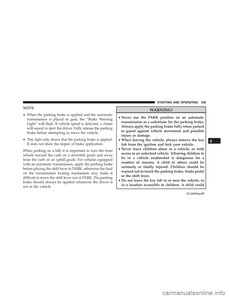 JEEP WRANGLER 2013  Owners Manual NOTE:
•When the parking brake is applied and the automatic
transmission is placed in gear, the “Brake Warning
Light” will flash. If vehicle speed is detected, a chime
will sound to alert the dri