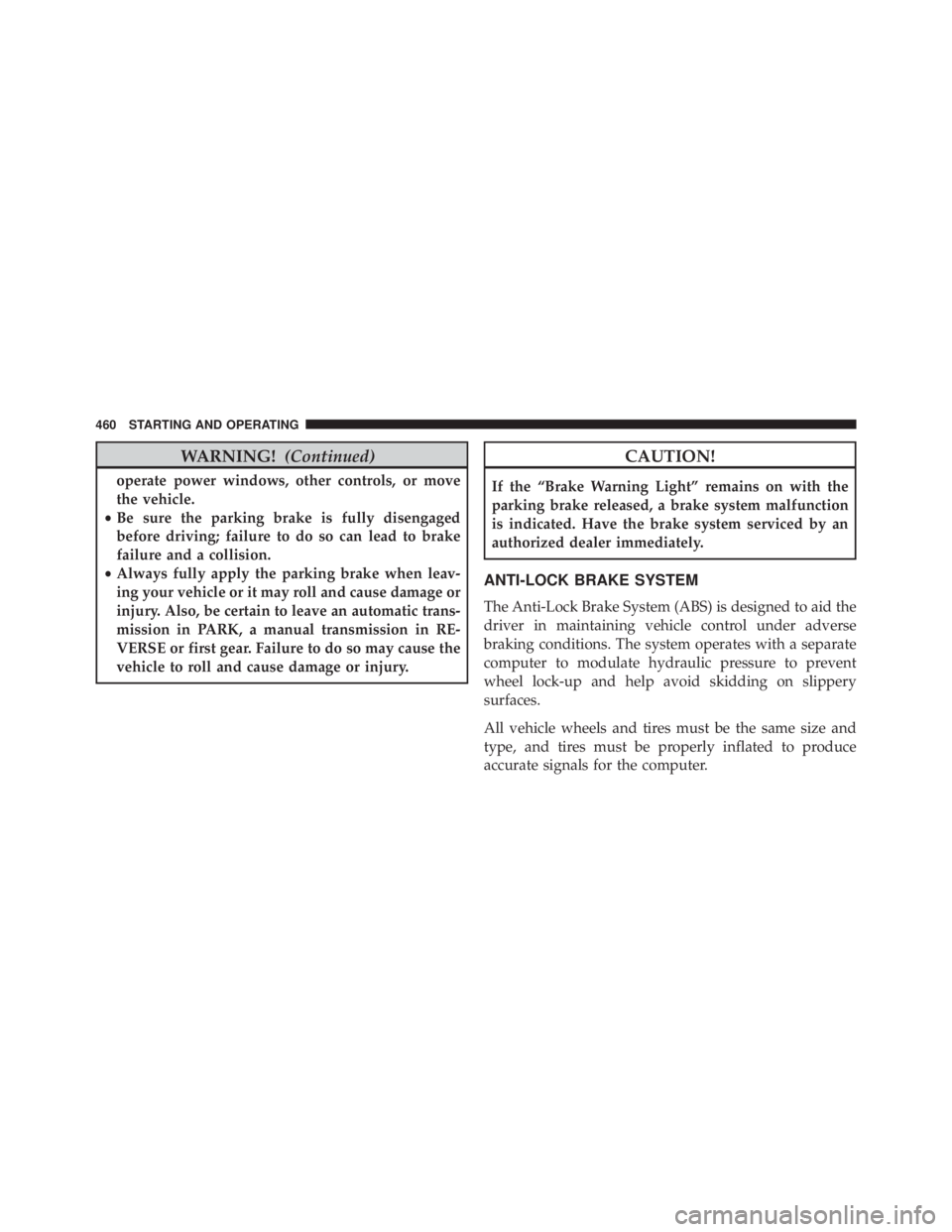 JEEP WRANGLER 2013  Owners Manual WARNING!(Continued)
operate power windows, other controls, or move
the vehicle.
• Be sure the parking brake is fully disengaged
before driving; failure to do so can lead to brake
failure and a colli
