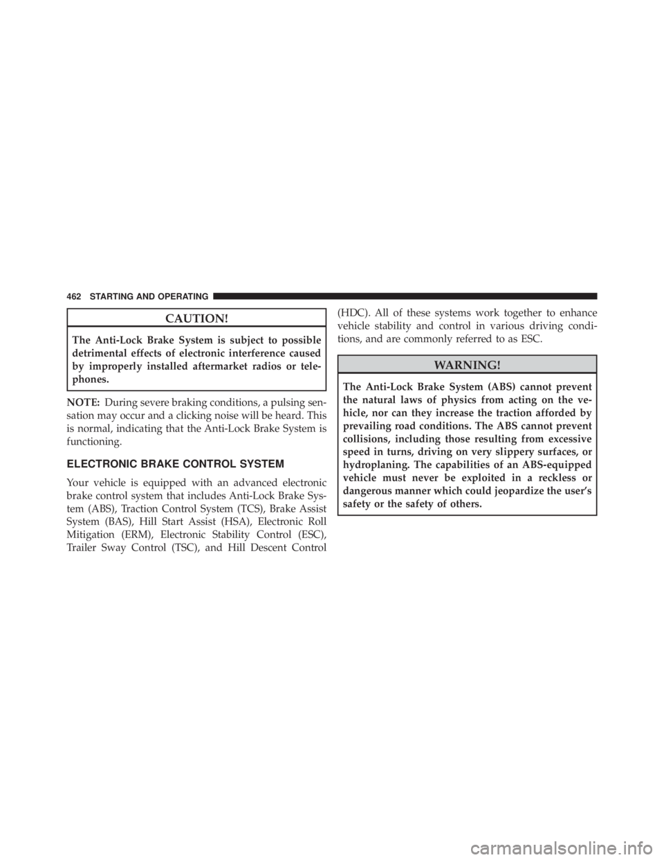 JEEP WRANGLER 2013  Owners Manual CAUTION!
The Anti-Lock Brake System is subject to possible
detrimental effects of electronic interference caused
by improperly installed aftermarket radios or tele-
phones.
NOTE: During severe braking