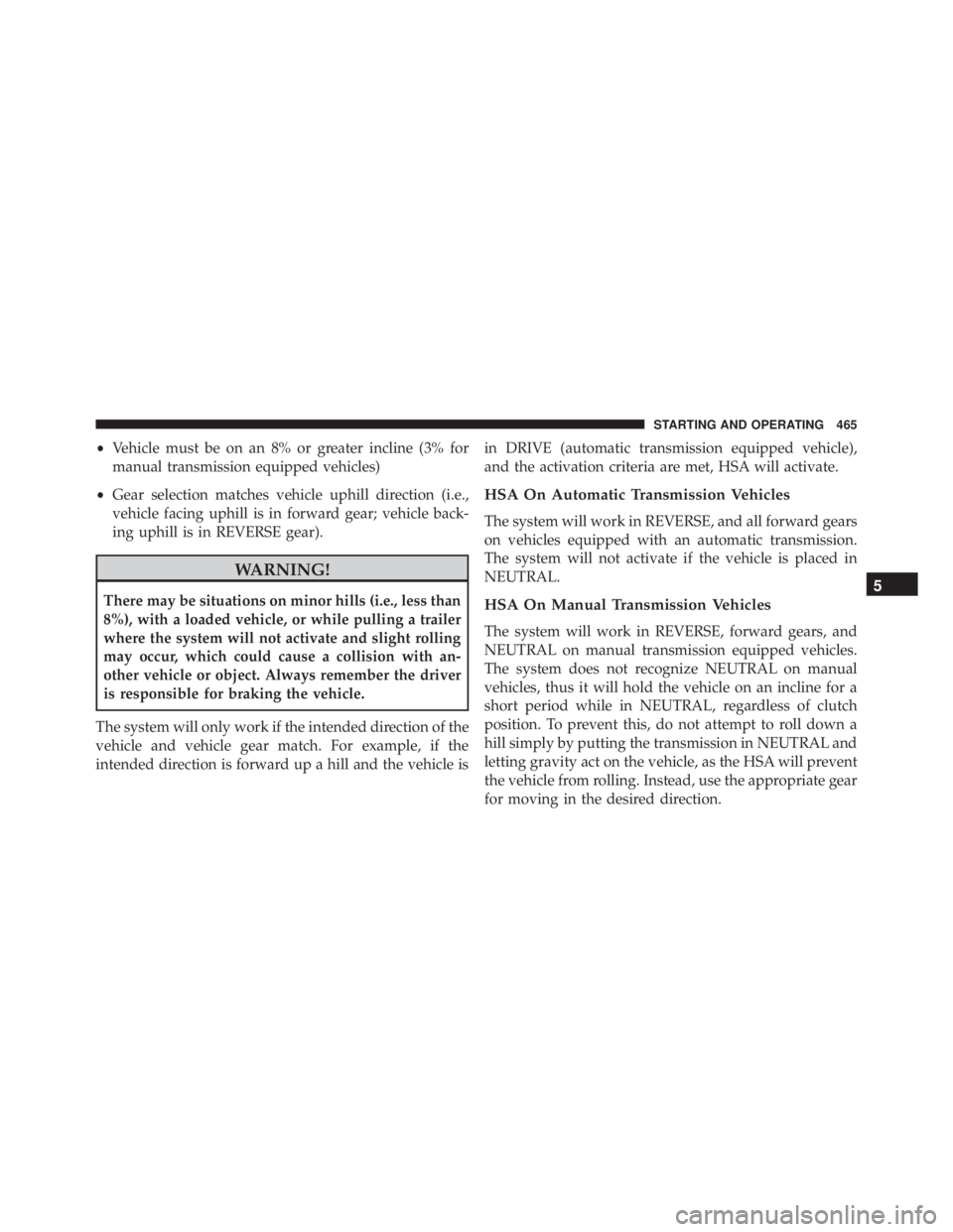 JEEP WRANGLER 2013  Owners Manual •Vehicle must be on an 8% or greater incline (3% for
manual transmission equipped vehicles)
• Gear selection matches vehicle uphill direction (i.e.,
vehicle facing uphill is in forward gear; vehic