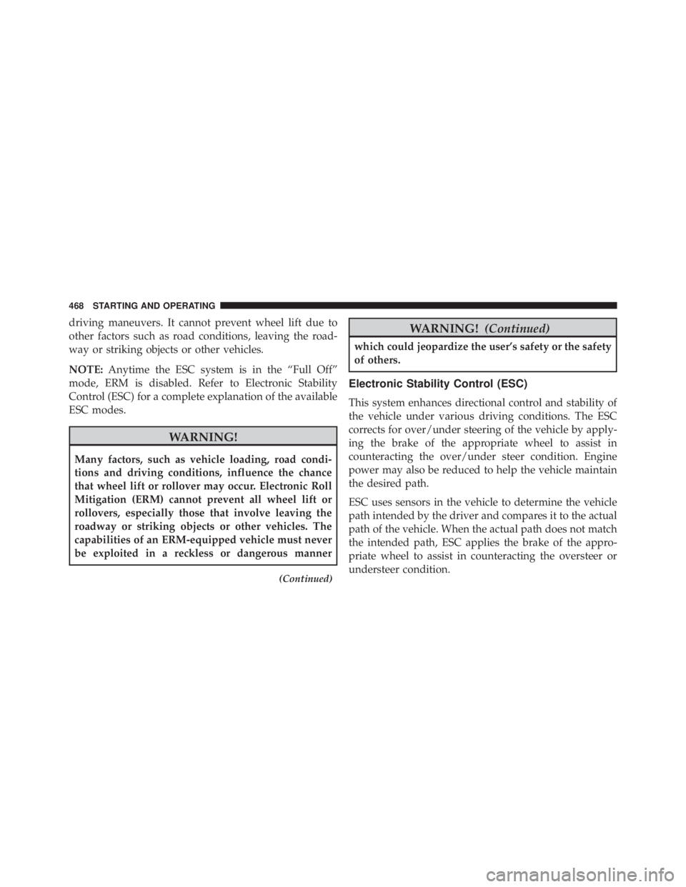 JEEP WRANGLER 2013  Owners Manual driving maneuvers. It cannot prevent wheel lift due to
other factors such as road conditions, leaving the road-
way or striking objects or other vehicles.
NOTE:Anytime the ESC system is in the “Full