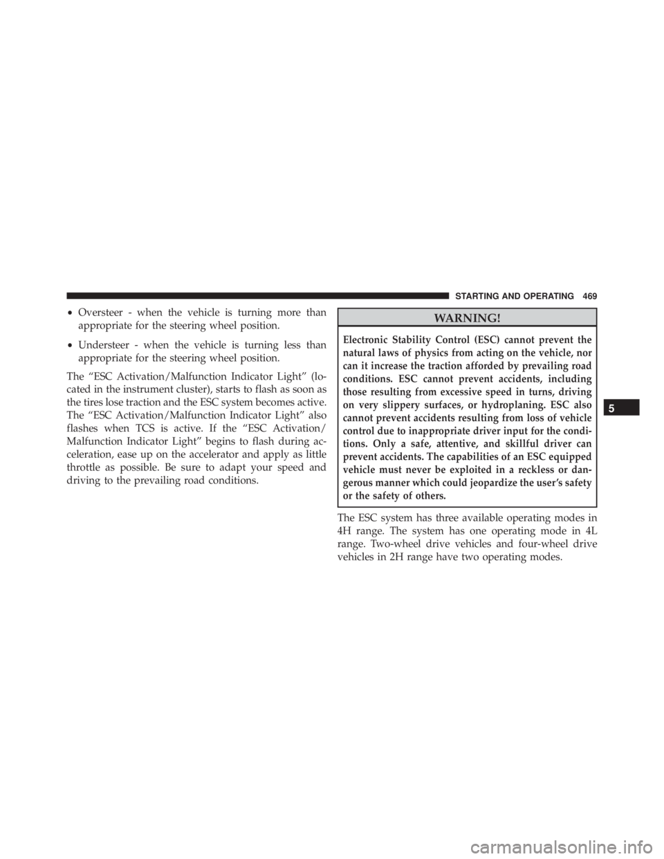 JEEP WRANGLER 2013  Owners Manual •Oversteer - when the vehicle is turning more than
appropriate for the steering wheel position.
• Understeer - when the vehicle is turning less than
appropriate for the steering wheel position.
Th