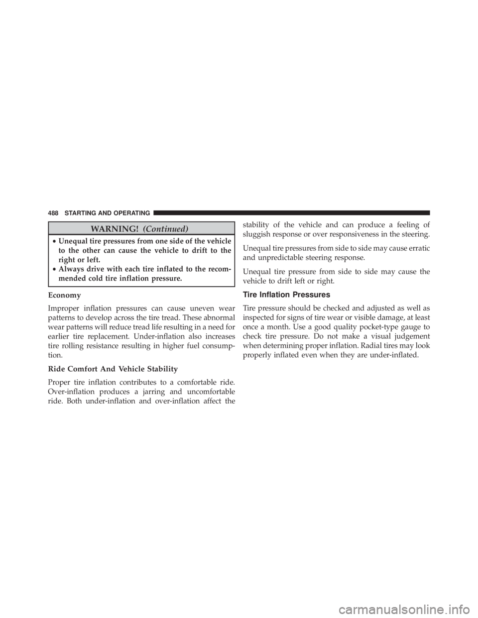 JEEP WRANGLER 2013 Owners Manual WARNING!(Continued)
•Unequal tire pressures from one side of the vehicle
to the other can cause the vehicle to drift to the
right or left.
• Always drive with each tire inflated to the recom-
mend JEEP WRANGLER 2013 Owners Manual WARNING!(Continued)
•Unequal tire pressures from one side of the vehicle
to the other can cause the vehicle to drift to the
right or left.
• Always drive with each tire inflated to the recom-
mend