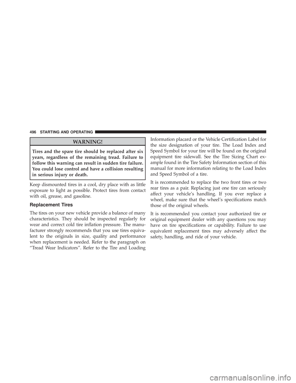 JEEP WRANGLER 2013  Owners Manual WARNING!
Tires and the spare tire should be replaced after six
years, regardless of the remaining tread. Failure to
follow this warning can result in sudden tire failure.
You could lose control and ha