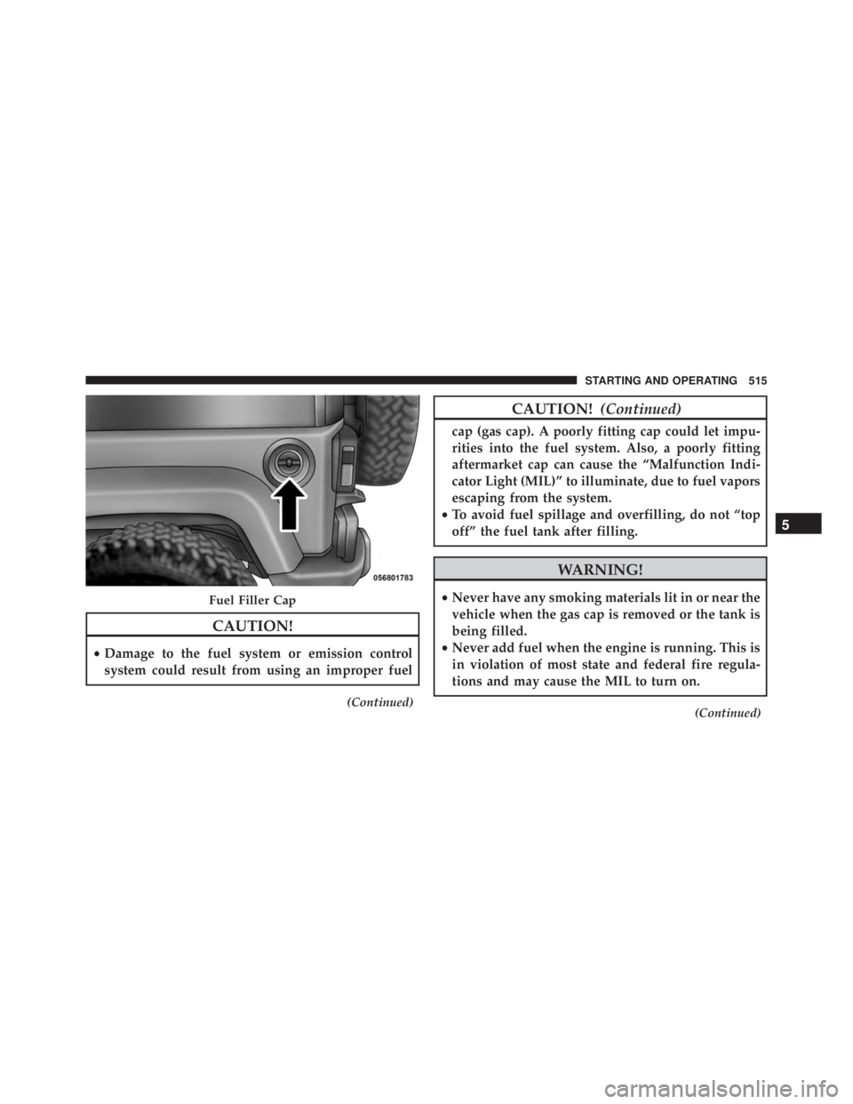 JEEP WRANGLER 2013 Owners Manual CAUTION!
•Damage to the fuel system or emission control
system could result from using an improper fuel
(Continued) JEEP WRANGLER 2013 Owners Manual CAUTION!
•Damage to the fuel system or emission control
system could result from using an improper fuel
(Continued)