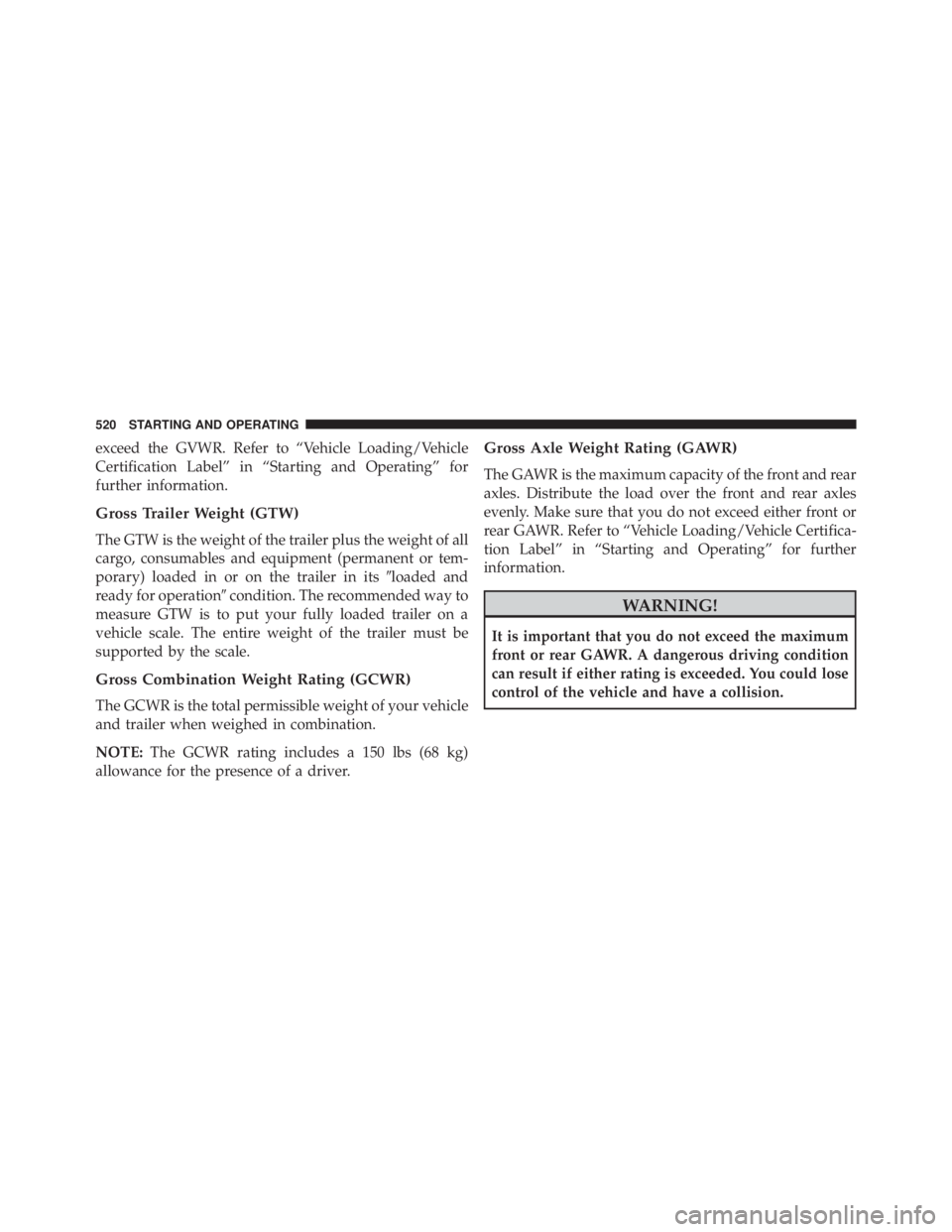 JEEP WRANGLER 2013 Owners Manual exceed the GVWR. Refer to “Vehicle Loading/Vehicle
Certification Label” in “Starting and Operating” for
further information.
Gross Trailer Weight (GTW)
The GTW is the weight of the trailer plu JEEP WRANGLER 2013 Owners Manual exceed the GVWR. Refer to “Vehicle Loading/Vehicle
Certification Label” in “Starting and Operating” for
further information.
Gross Trailer Weight (GTW)
The GTW is the weight of the trailer plu