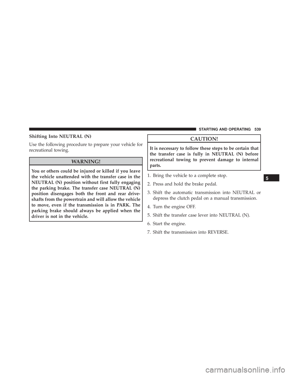 JEEP WRANGLER 2013 Owners Manual Shifting Into NEUTRAL (N)
Use the following procedure to prepare your vehicle for
recreational towing. JEEP WRANGLER 2013 Owners Manual Shifting Into NEUTRAL (N)
Use the following procedure to prepare your vehicle for
recreational towing.