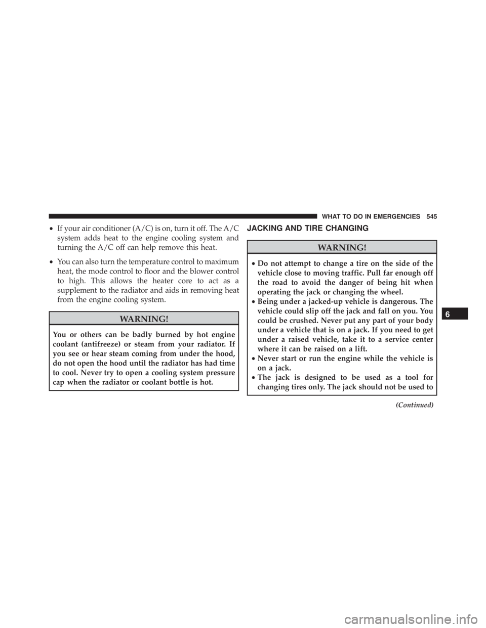 JEEP WRANGLER 2013 Owners Manual •If your air conditioner (A/C) is on, turn it off. The A/C
system adds heat to the engine cooling system and
turning the A/C off can help remove this heat.
• You can also turn the temperature cont JEEP WRANGLER 2013 Owners Manual •If your air conditioner (A/C) is on, turn it off. The A/C
system adds heat to the engine cooling system and
turning the A/C off can help remove this heat.
• You can also turn the temperature cont