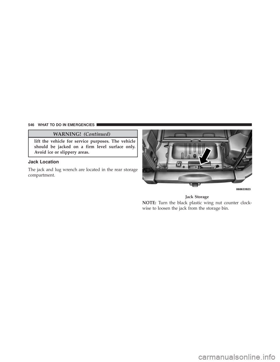 JEEP WRANGLER 2013  Owners Manual WARNING!(Continued)
lift the vehicle for service purposes. The vehicle
should be jacked on a firm level surface only.
Avoid ice or slippery areas.
Jack Location
The jack and lug wrench are located in 