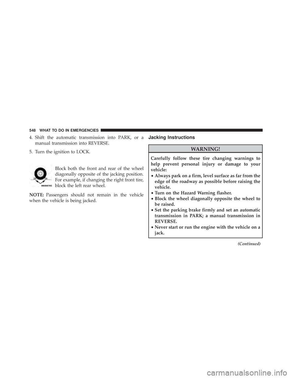 JEEP WRANGLER 2013 Owners Manual 4. Shift the automatic transmission into PARK, or amanual transmission into REVERSE.
5. Turn the ignition to LOCK.
Block both the front and rear of the wheel
diagonally opposite of the jacking positio JEEP WRANGLER 2013 Owners Manual 4. Shift the automatic transmission into PARK, or amanual transmission into REVERSE.
5. Turn the ignition to LOCK.
Block both the front and rear of the wheel
diagonally opposite of the jacking positio