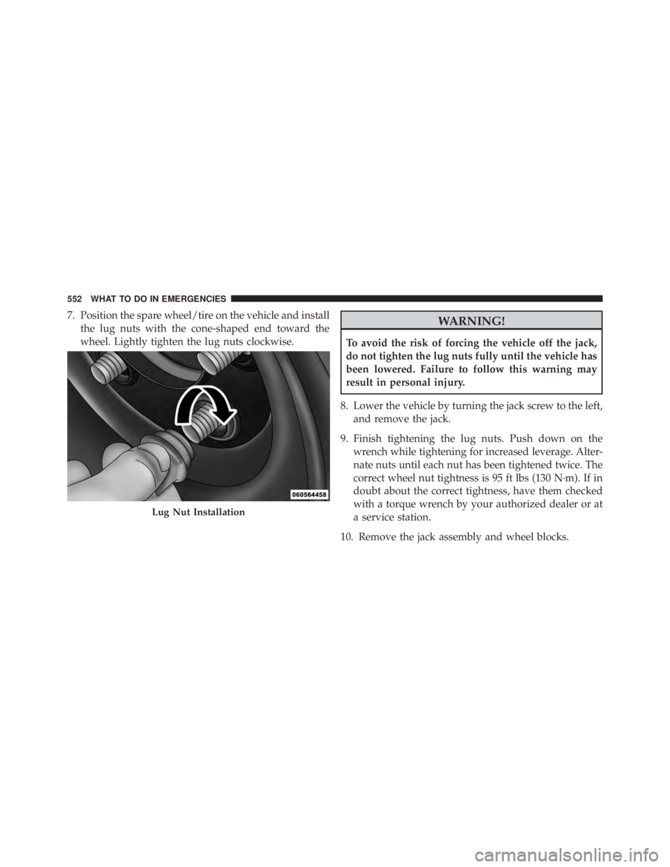 JEEP WRANGLER 2013  Owners Manual 7. Position the spare wheel/tire on the vehicle and installthe lug nuts with the cone-shaped end toward the
wheel. Lightly tighten the lug nuts clockwise. 